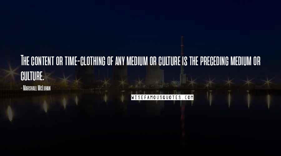 Marshall McLuhan Quotes: The content or time-clothing of any medium or culture is the preceding medium or culture.