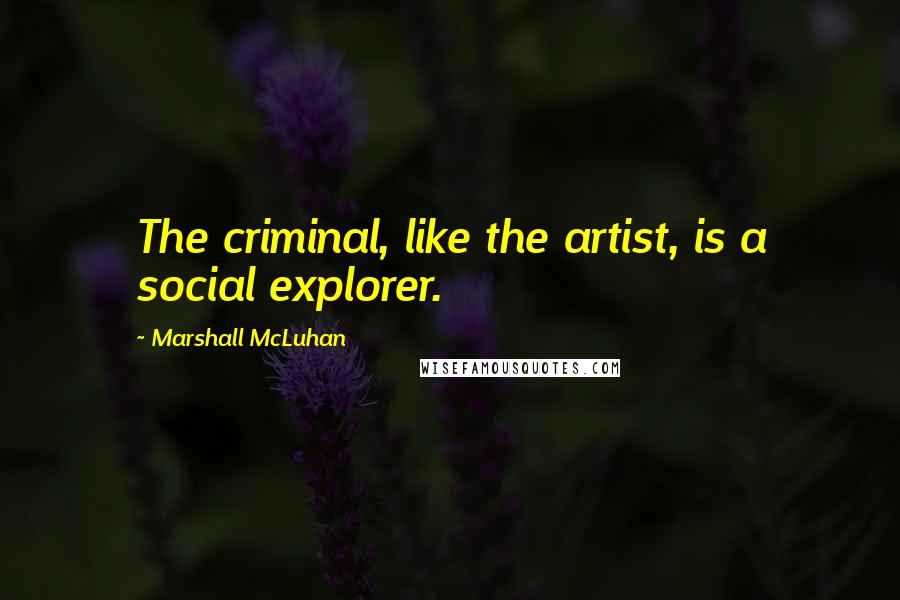 Marshall McLuhan Quotes: The criminal, like the artist, is a social explorer.