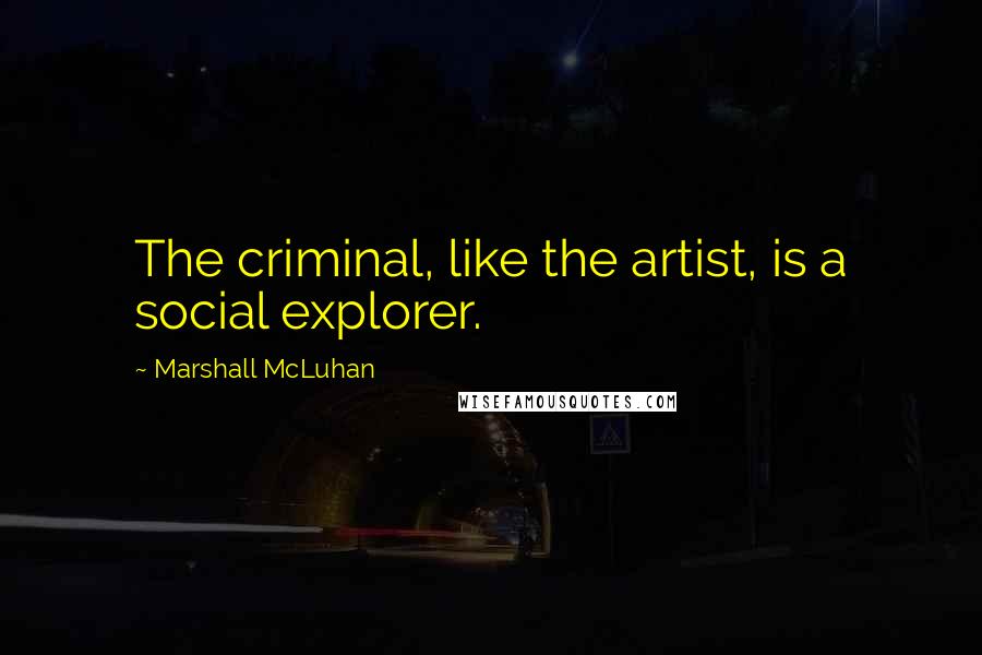 Marshall McLuhan Quotes: The criminal, like the artist, is a social explorer.
