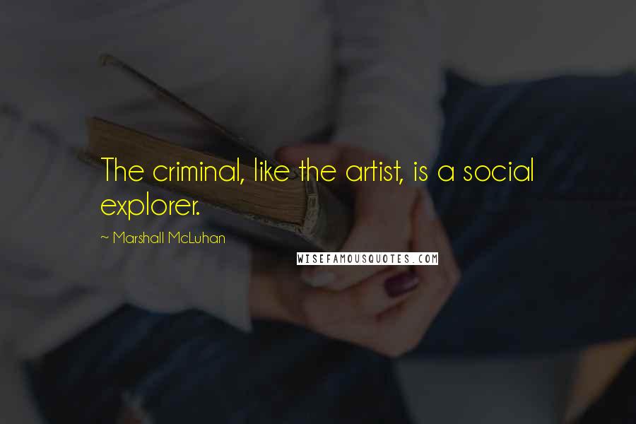 Marshall McLuhan Quotes: The criminal, like the artist, is a social explorer.
