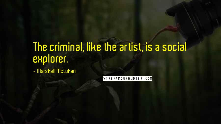 Marshall McLuhan Quotes: The criminal, like the artist, is a social explorer.