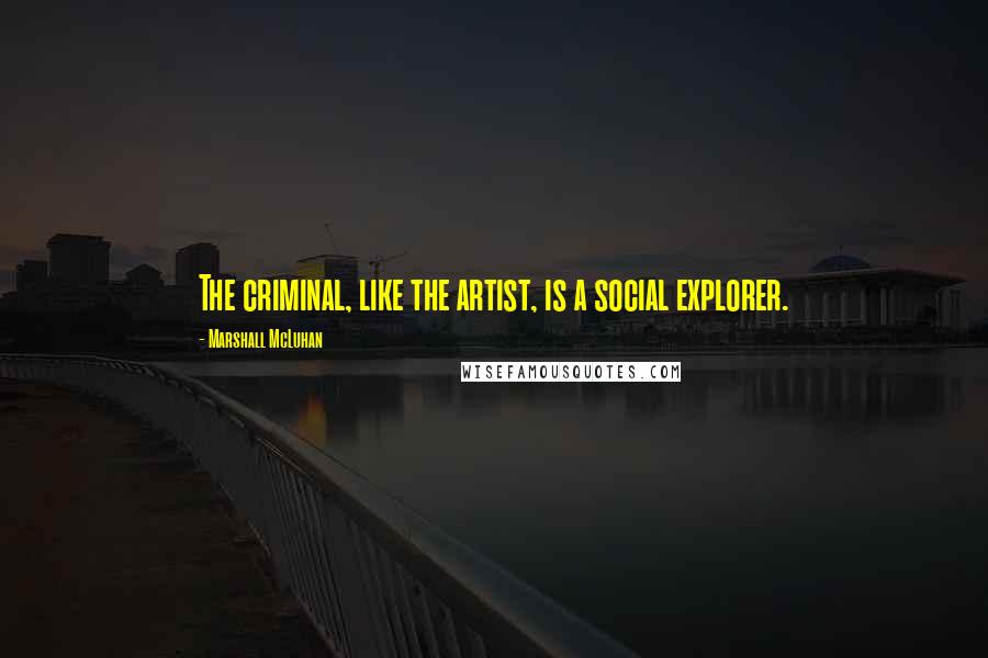 Marshall McLuhan Quotes: The criminal, like the artist, is a social explorer.