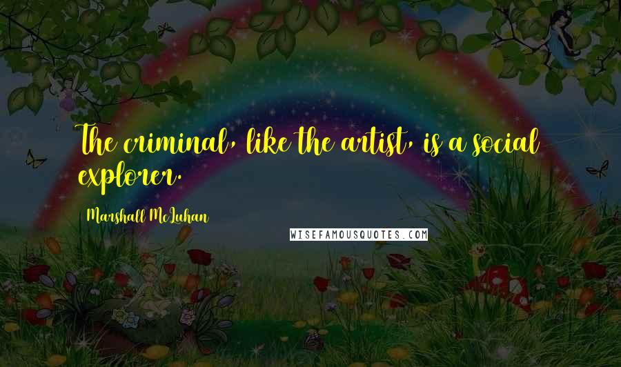 Marshall McLuhan Quotes: The criminal, like the artist, is a social explorer.