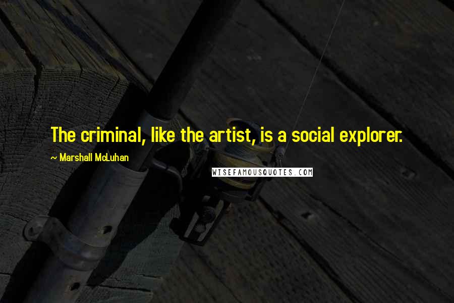 Marshall McLuhan Quotes: The criminal, like the artist, is a social explorer.