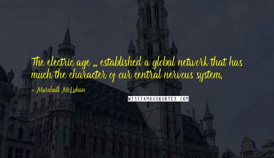 Marshall McLuhan Quotes: The electric age ... established a global network that has much the character of our central nervous system.