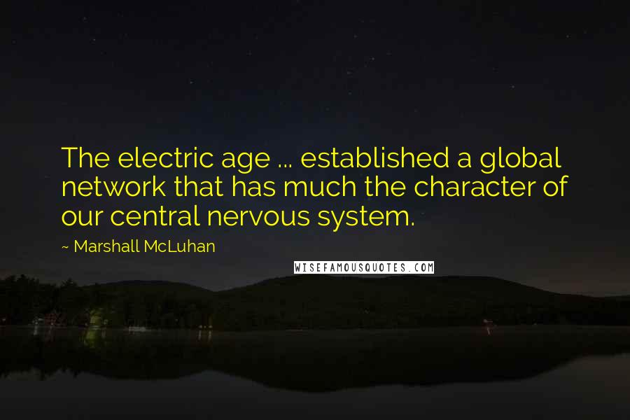 Marshall McLuhan Quotes: The electric age ... established a global network that has much the character of our central nervous system.