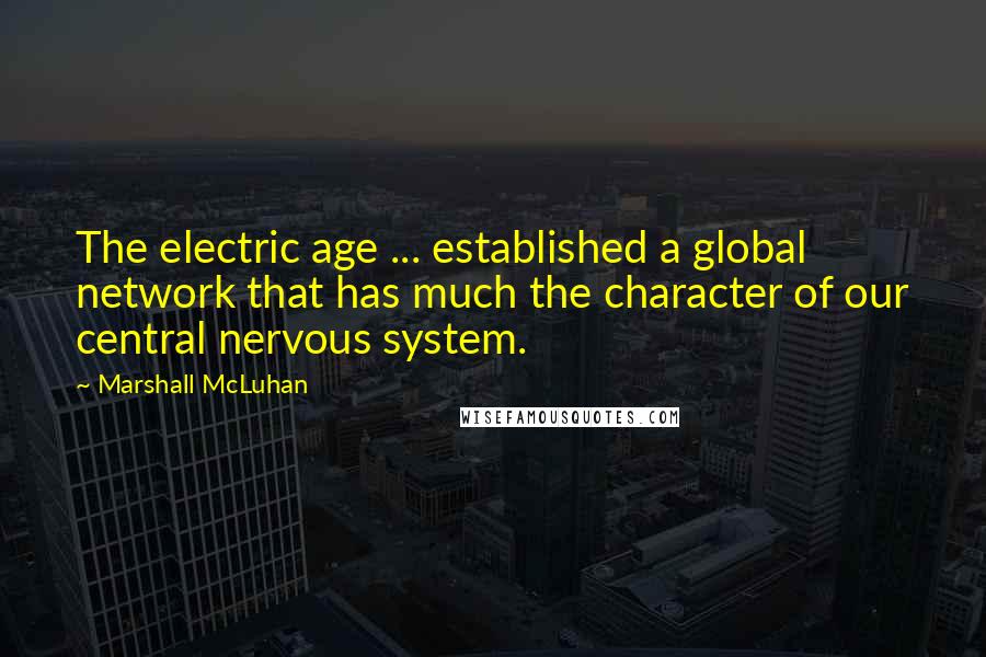 Marshall McLuhan Quotes: The electric age ... established a global network that has much the character of our central nervous system.