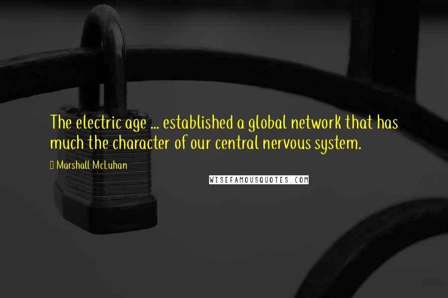 Marshall McLuhan Quotes: The electric age ... established a global network that has much the character of our central nervous system.