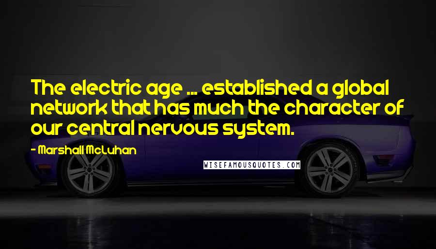 Marshall McLuhan Quotes: The electric age ... established a global network that has much the character of our central nervous system.