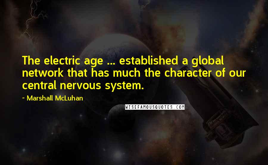 Marshall McLuhan Quotes: The electric age ... established a global network that has much the character of our central nervous system.