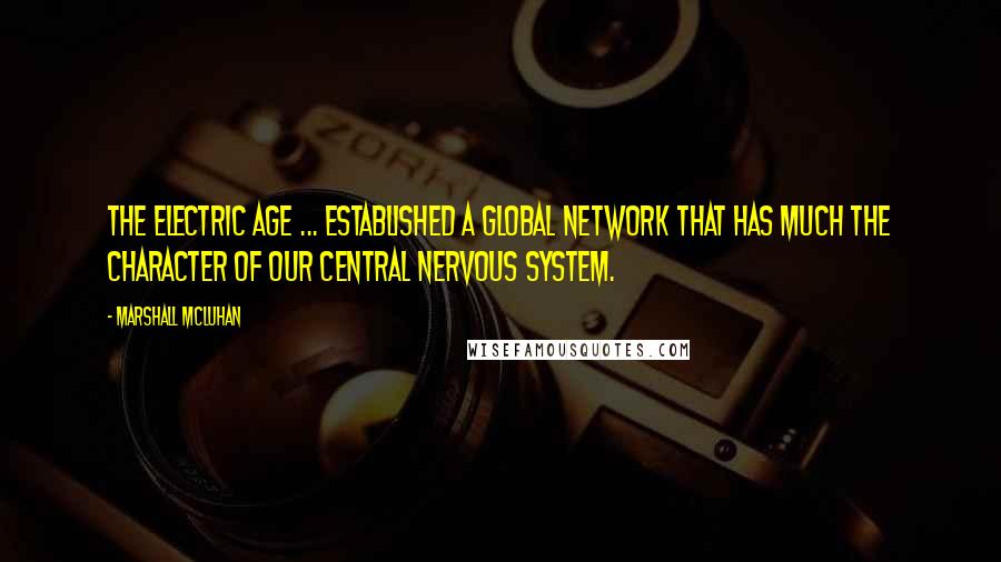 Marshall McLuhan Quotes: The electric age ... established a global network that has much the character of our central nervous system.