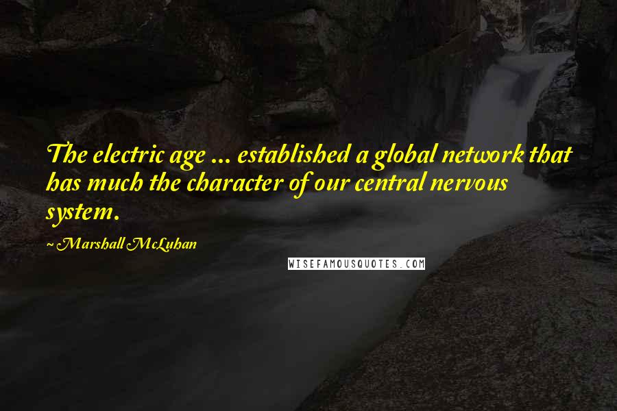 Marshall McLuhan Quotes: The electric age ... established a global network that has much the character of our central nervous system.