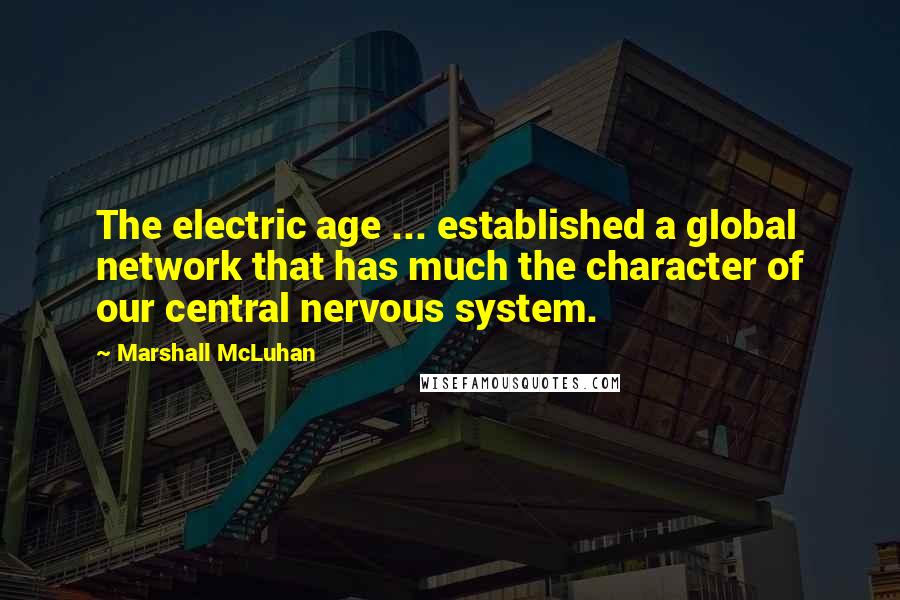 Marshall McLuhan Quotes: The electric age ... established a global network that has much the character of our central nervous system.