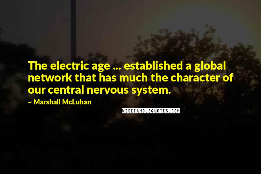 Marshall McLuhan Quotes: The electric age ... established a global network that has much the character of our central nervous system.