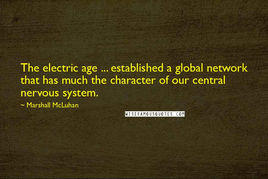 Marshall McLuhan Quotes: The electric age ... established a global network that has much the character of our central nervous system.