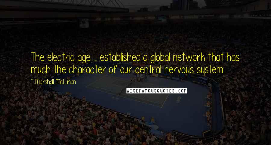 Marshall McLuhan Quotes: The electric age ... established a global network that has much the character of our central nervous system.