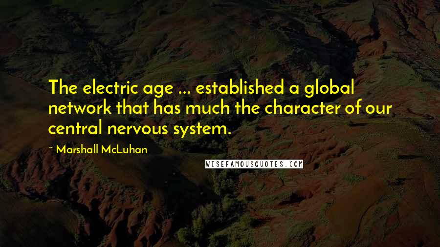 Marshall McLuhan Quotes: The electric age ... established a global network that has much the character of our central nervous system.