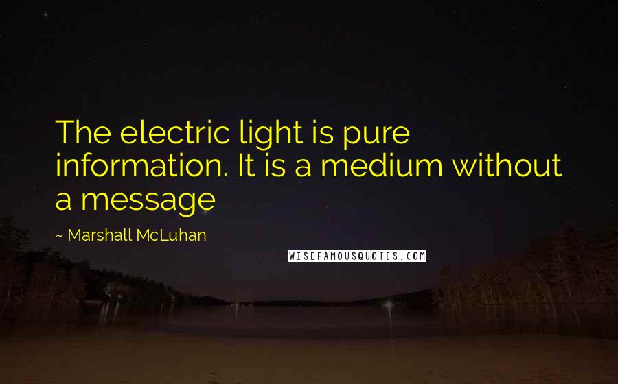 Marshall McLuhan Quotes: The electric light is pure information. It is a medium without a message