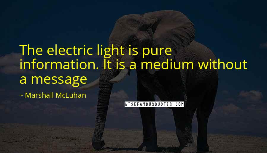 Marshall McLuhan Quotes: The electric light is pure information. It is a medium without a message