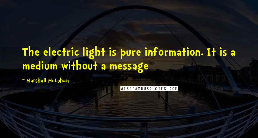 Marshall McLuhan Quotes: The electric light is pure information. It is a medium without a message