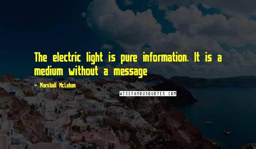 Marshall McLuhan Quotes: The electric light is pure information. It is a medium without a message