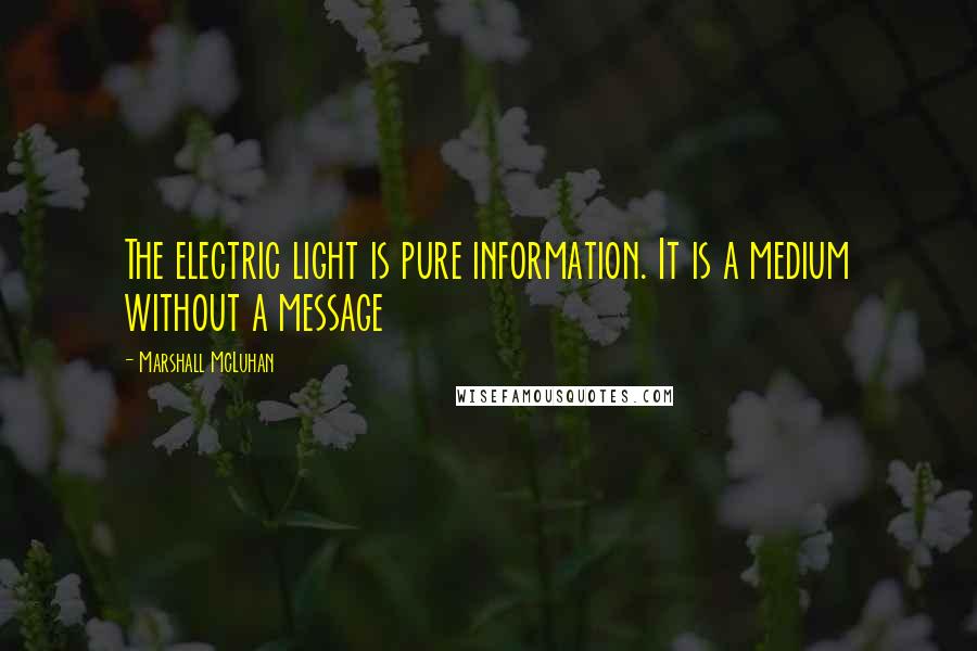 Marshall McLuhan Quotes: The electric light is pure information. It is a medium without a message
