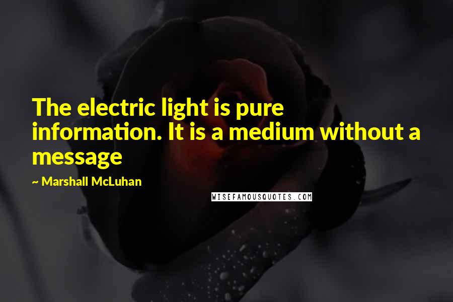 Marshall McLuhan Quotes: The electric light is pure information. It is a medium without a message
