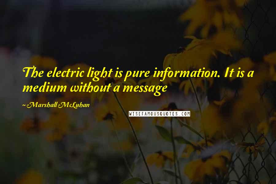 Marshall McLuhan Quotes: The electric light is pure information. It is a medium without a message