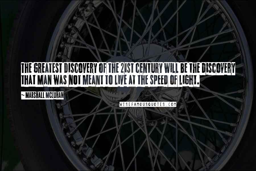 Marshall McLuhan Quotes: The greatest discovery of the 21st century will be the discovery that Man was not meant to live at the speed of light.