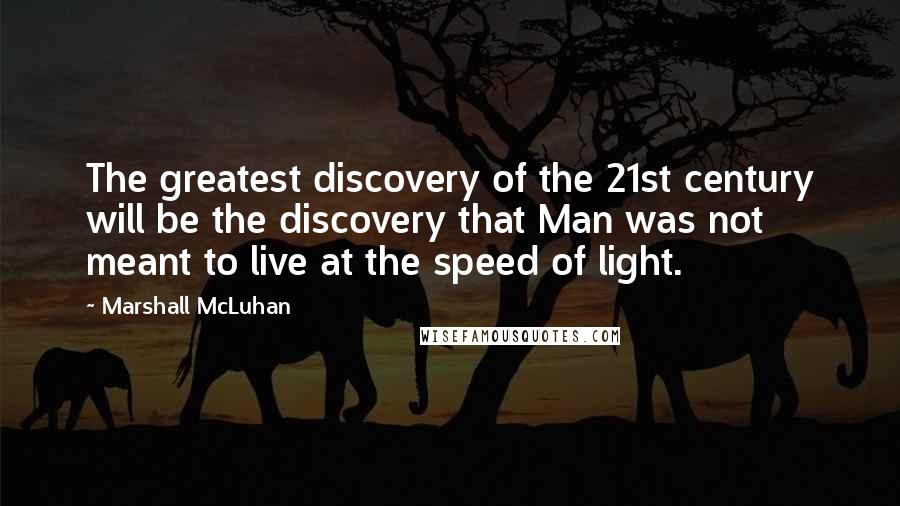 Marshall McLuhan Quotes: The greatest discovery of the 21st century will be the discovery that Man was not meant to live at the speed of light.