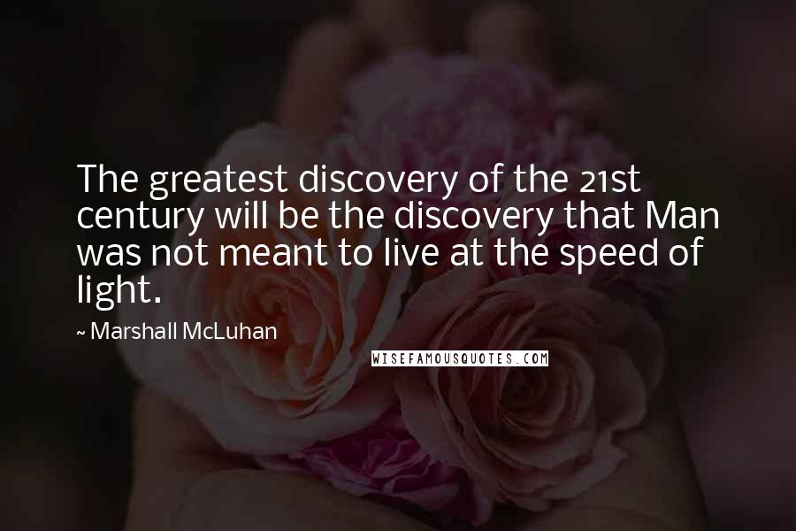 Marshall McLuhan Quotes: The greatest discovery of the 21st century will be the discovery that Man was not meant to live at the speed of light.