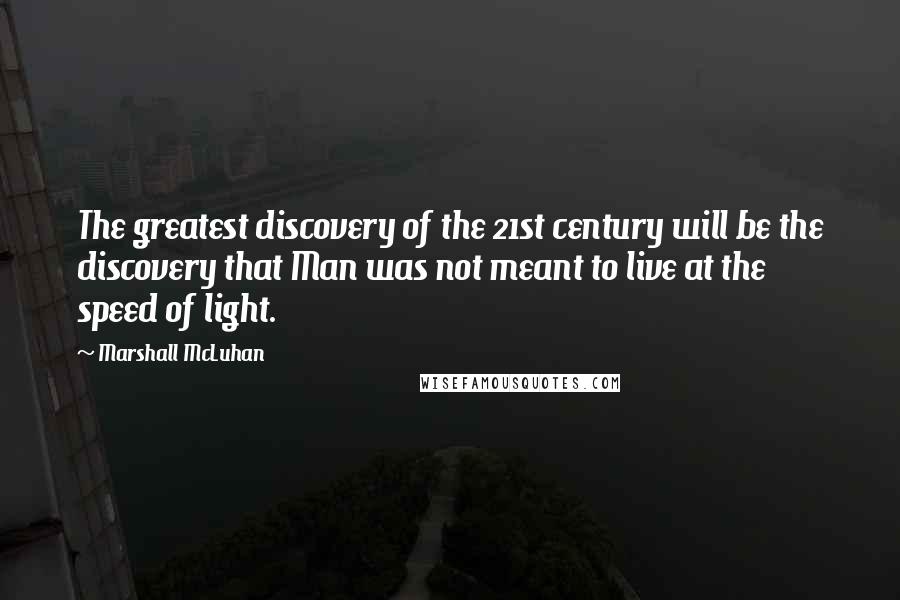 Marshall McLuhan Quotes: The greatest discovery of the 21st century will be the discovery that Man was not meant to live at the speed of light.