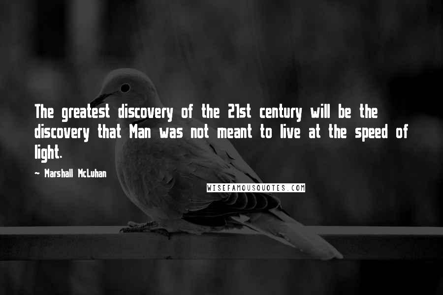 Marshall McLuhan Quotes: The greatest discovery of the 21st century will be the discovery that Man was not meant to live at the speed of light.