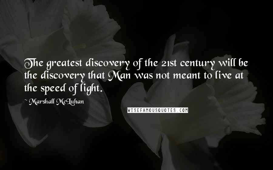 Marshall McLuhan Quotes: The greatest discovery of the 21st century will be the discovery that Man was not meant to live at the speed of light.