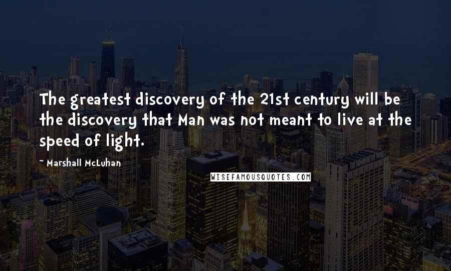 Marshall McLuhan Quotes: The greatest discovery of the 21st century will be the discovery that Man was not meant to live at the speed of light.