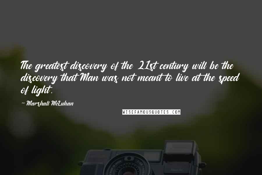 Marshall McLuhan Quotes: The greatest discovery of the 21st century will be the discovery that Man was not meant to live at the speed of light.