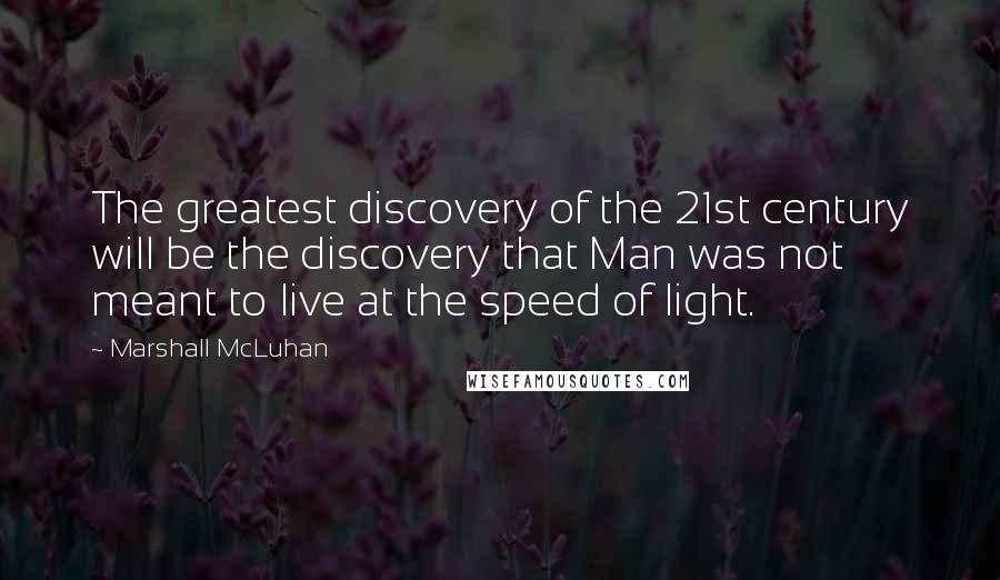 Marshall McLuhan Quotes: The greatest discovery of the 21st century will be the discovery that Man was not meant to live at the speed of light.