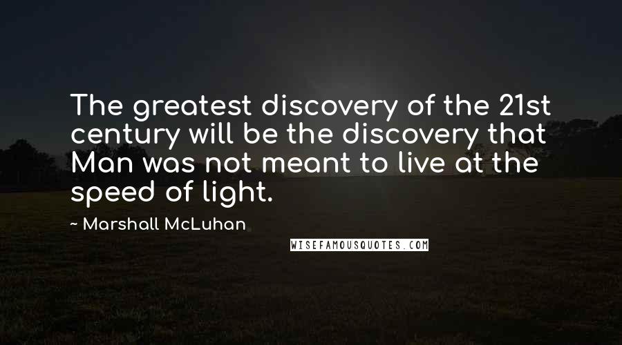 Marshall McLuhan Quotes: The greatest discovery of the 21st century will be the discovery that Man was not meant to live at the speed of light.
