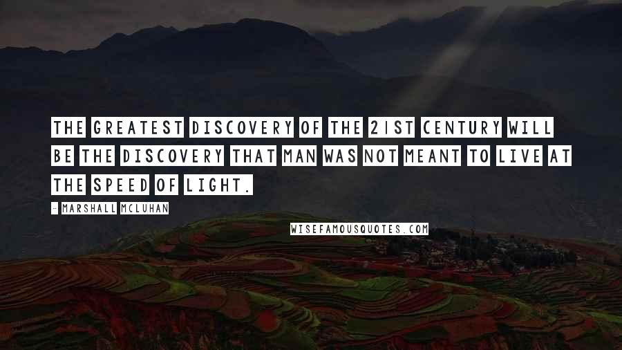 Marshall McLuhan Quotes: The greatest discovery of the 21st century will be the discovery that Man was not meant to live at the speed of light.