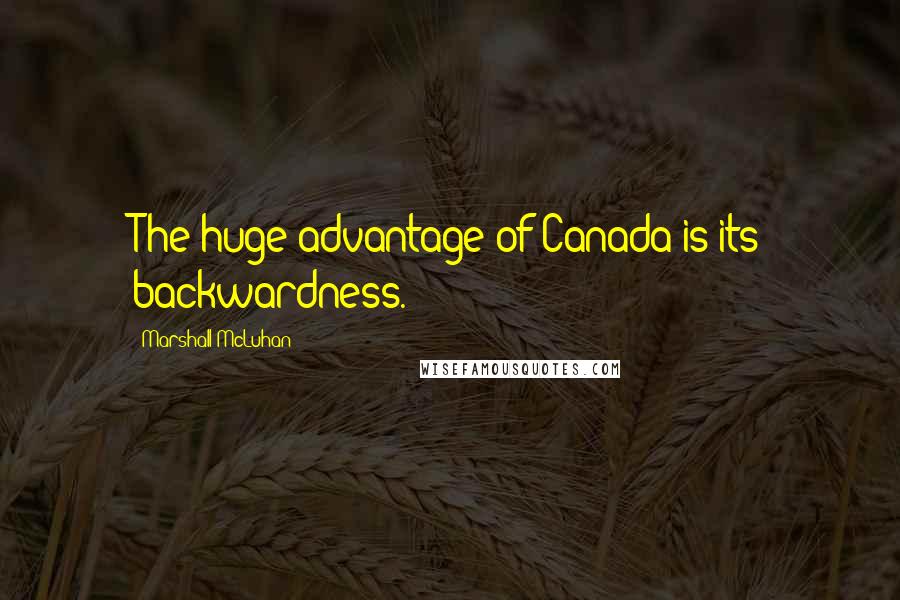 Marshall McLuhan Quotes: The huge advantage of Canada is its backwardness.