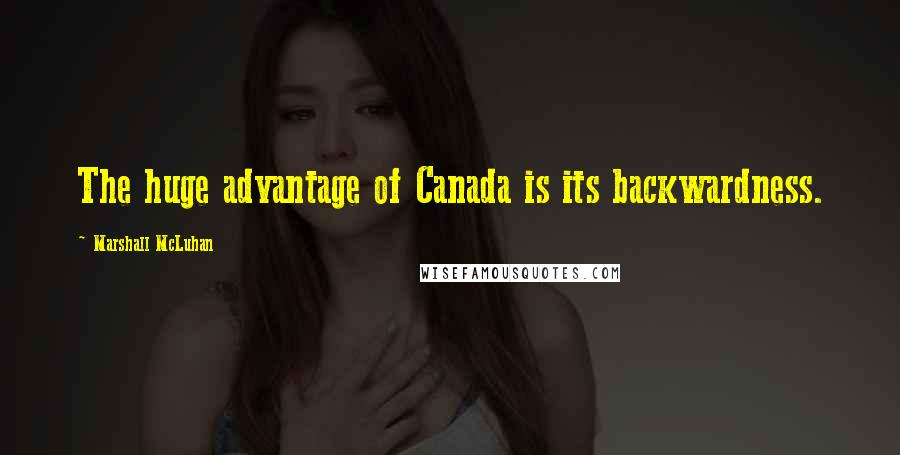 Marshall McLuhan Quotes: The huge advantage of Canada is its backwardness.