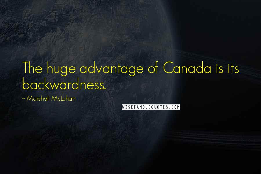 Marshall McLuhan Quotes: The huge advantage of Canada is its backwardness.