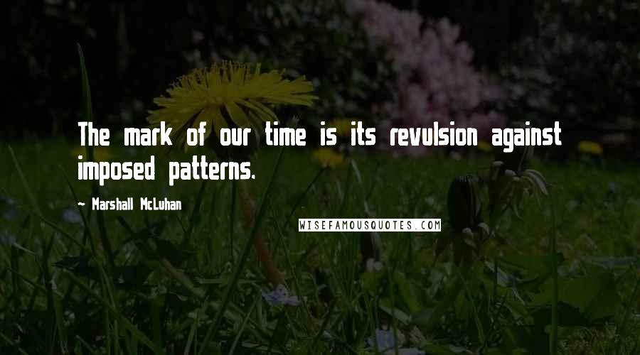 Marshall McLuhan Quotes: The mark of our time is its revulsion against imposed patterns.