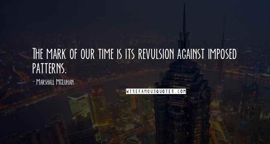 Marshall McLuhan Quotes: The mark of our time is its revulsion against imposed patterns.