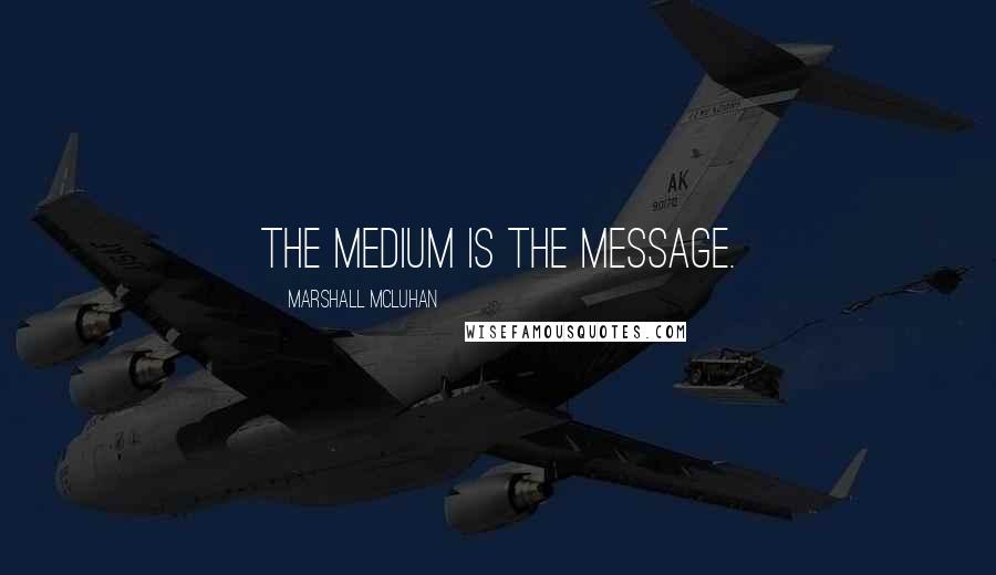 Marshall McLuhan Quotes: The medium is the message.