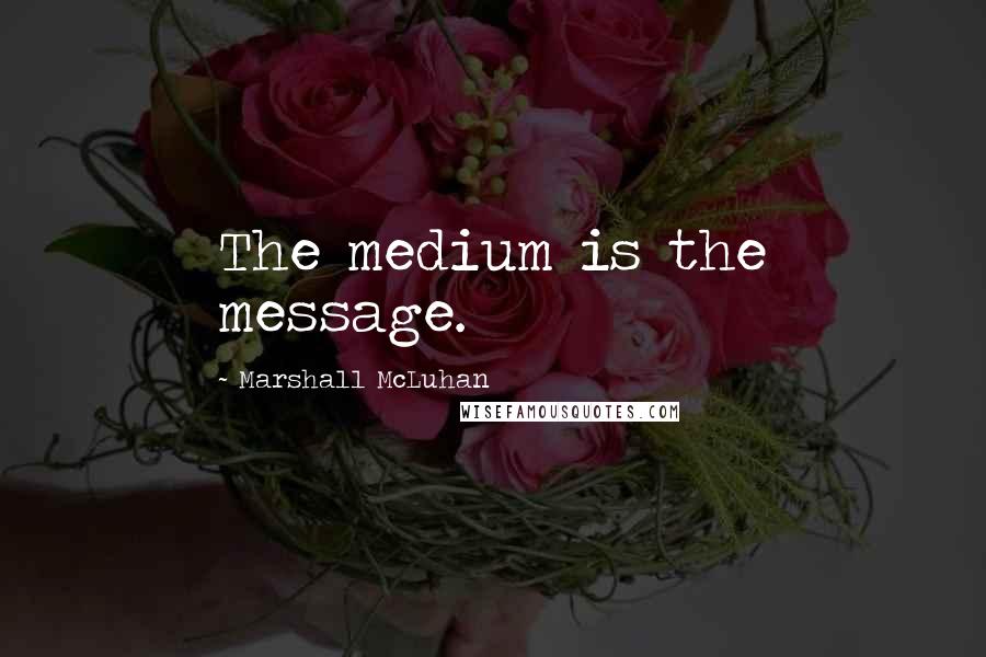 Marshall McLuhan Quotes: The medium is the message.