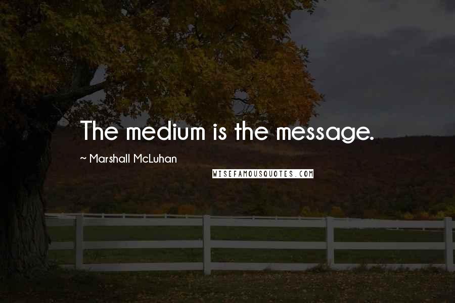 Marshall McLuhan Quotes: The medium is the message.