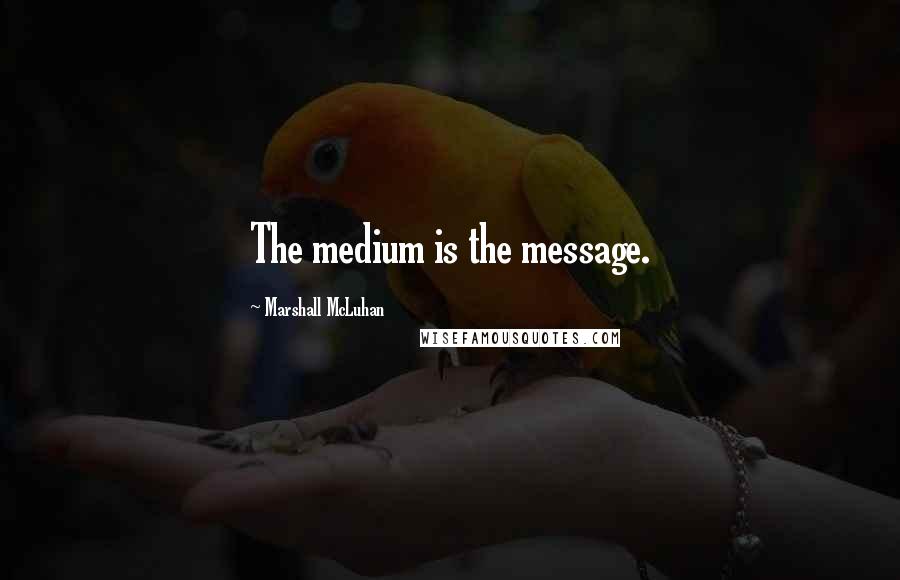 Marshall McLuhan Quotes: The medium is the message.