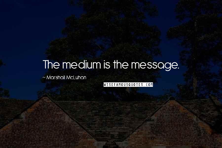 Marshall McLuhan Quotes: The medium is the message.