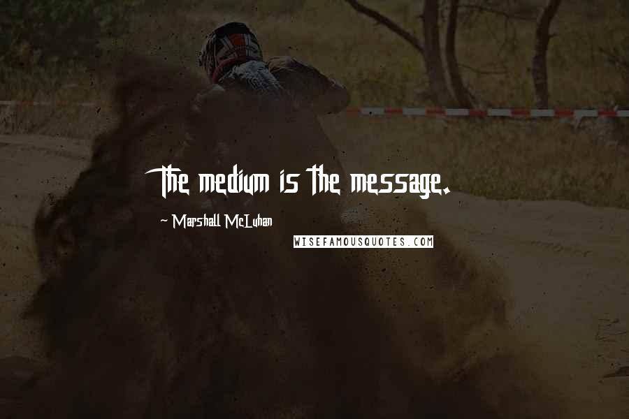 Marshall McLuhan Quotes: The medium is the message.